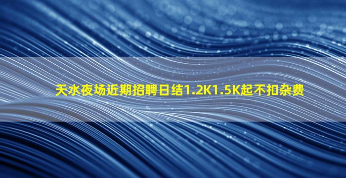 天水夜场近期招聘日结1.2K1.5K起不扣杂费